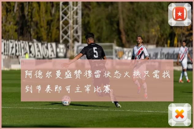 阿德尔曼盛赞穆雷状态火热只需找到节奏即可主宰比赛