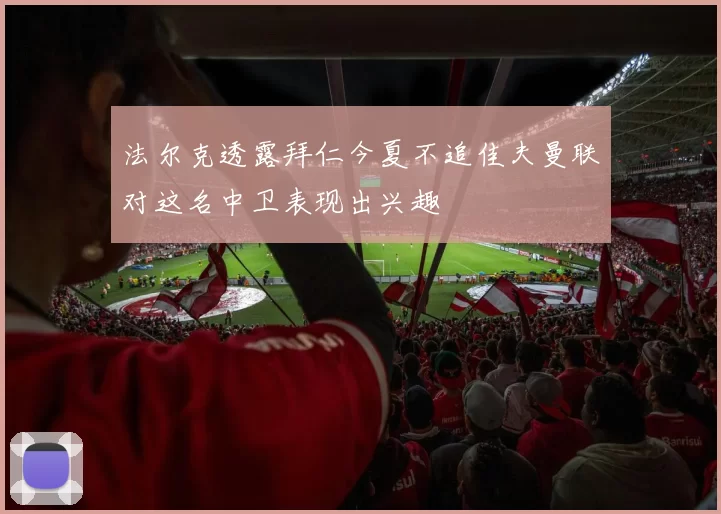 法尔克透露拜仁今夏不追佳夫曼联对这名中卫表现出兴趣