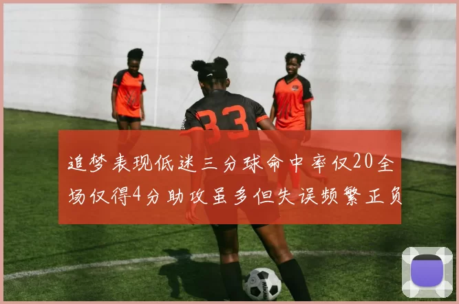 追梦表现低迷三分球命中率仅20全场仅得4分助攻虽多但失误频繁正负值惨淡