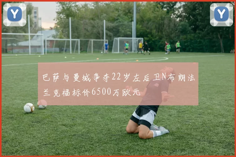 巴萨与曼城争夺22岁左后卫N布朗法兰克福标价6500万欧元