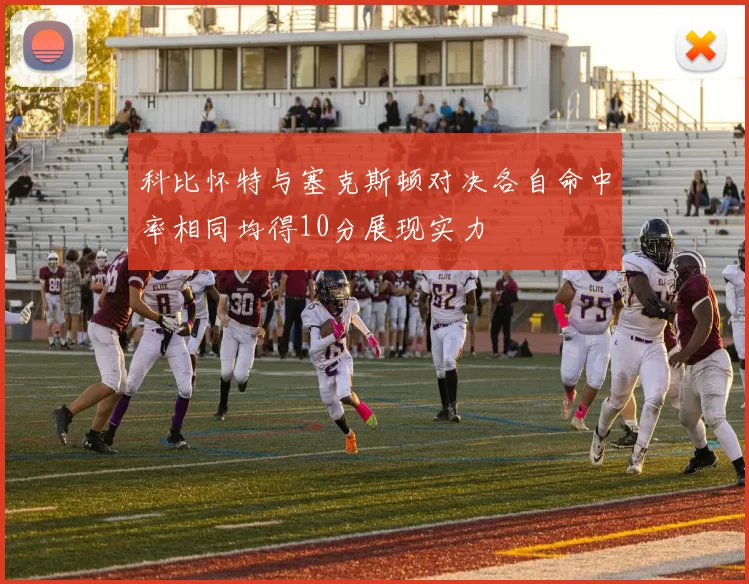 科比怀特与塞克斯顿对决各自命中率相同均得10分展现实力