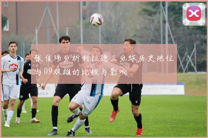 张佳玮分析利拉德三分球历史地位与09双雄的比较与影响