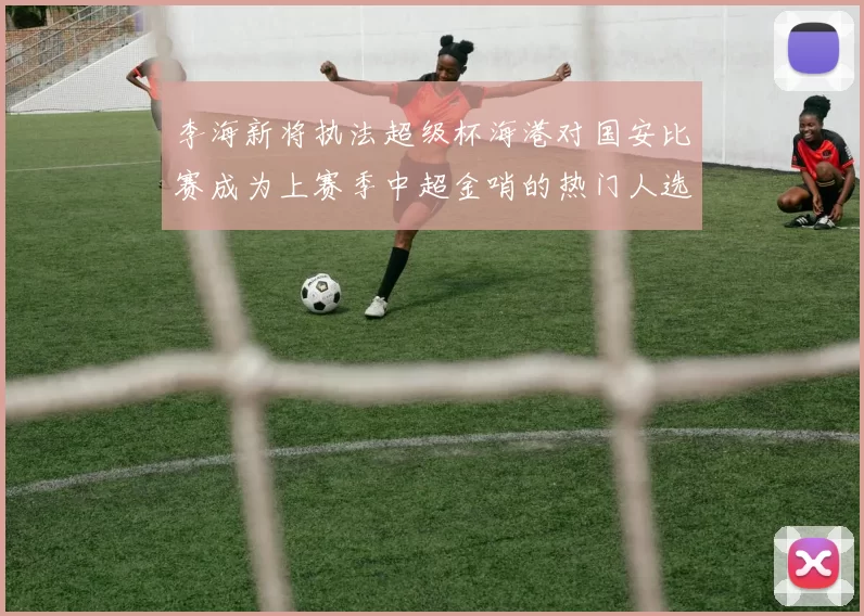 李海新将执法超级杯海港对国安比赛成为上赛季中超金哨的热门人选