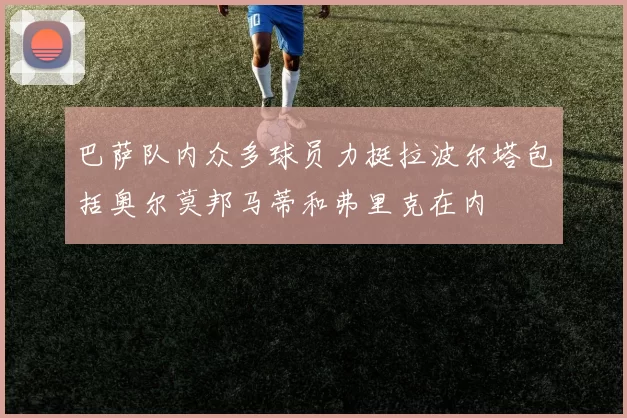 巴萨队内众多球员力挺拉波尔塔包括奥尔莫邦马蒂和弗里克在内