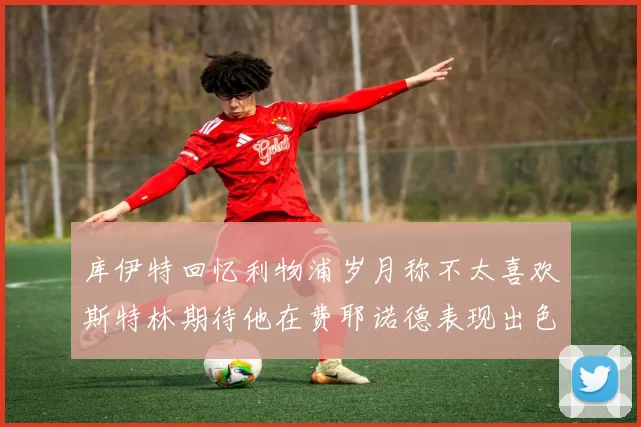 库伊特回忆利物浦岁月称不太喜欢斯特林期待他在费耶诺德表现出色