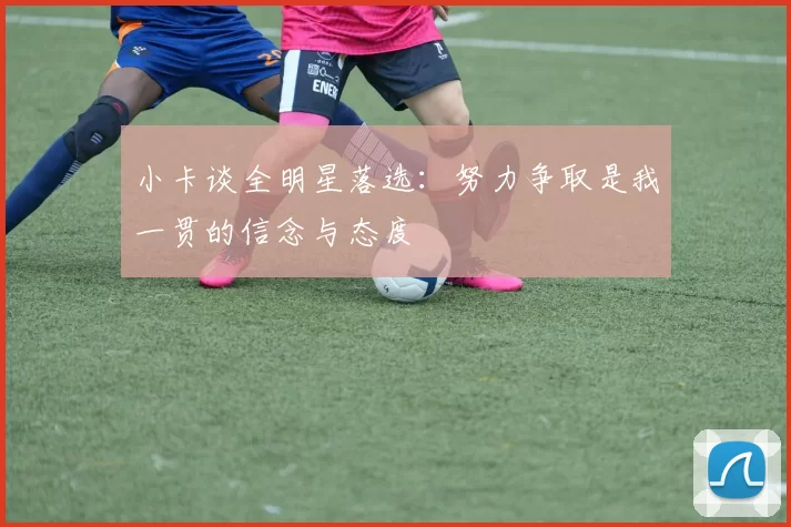 小卡谈全明星落选：努力争取是我一贯的信念与态度