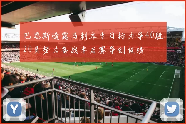 巴恩斯透露马刺本季目标力争40胜20负努力备战季后赛争创佳绩