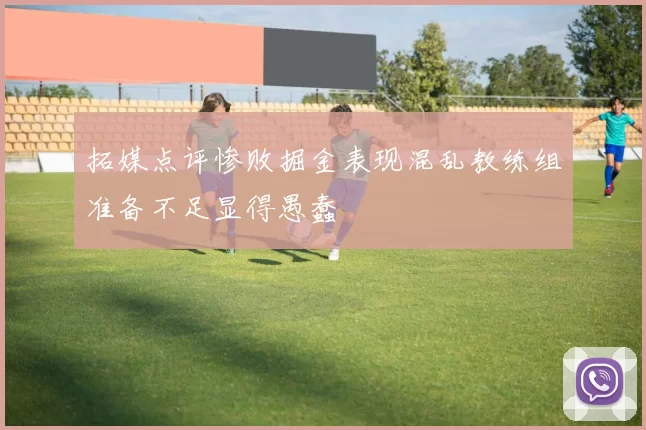 拓媒点评惨败掘金表现混乱教练组准备不足显得愚蠢