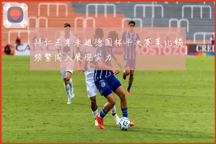 拜仁五年未进德国杯半决赛莱比锡频繁闯入展现实力