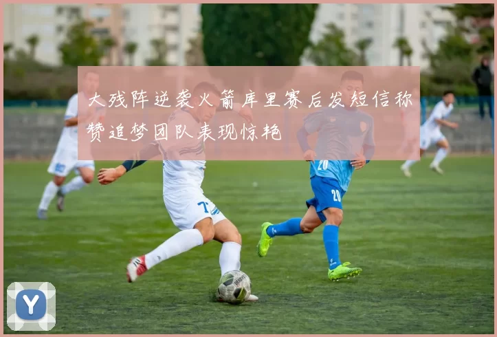 大残阵逆袭火箭库里赛后发短信称赞追梦团队表现惊艳